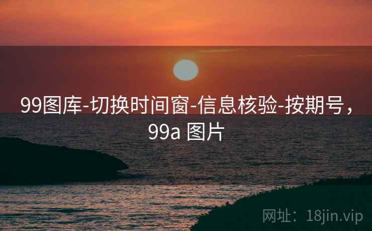 99图库-切换时间窗-信息核验-按期号，99a 图片